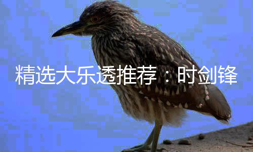 累擒透推头奖1万万大乐精选荐时剑锋中